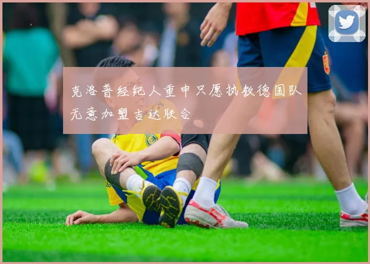 克洛普经纪人重申只愿执教德国队无意加盟吉达联合