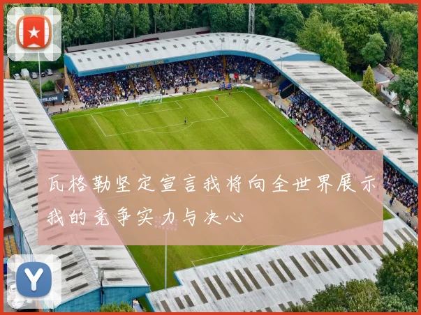 瓦格勒坚定宣言我将向全世界展示我的竞争实力与决心