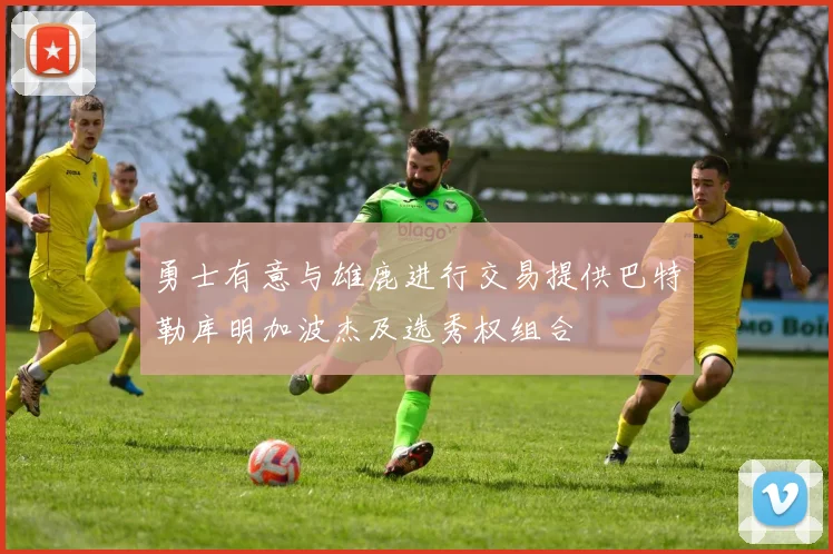 勇士有意与雄鹿进行交易提供巴特勒库明加波杰及选秀权组合