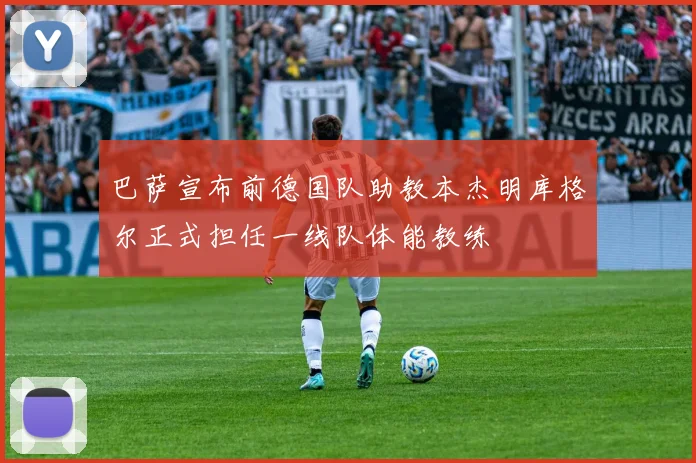巴萨宣布前德国队助教本杰明库格尔正式担任一线队体能教练