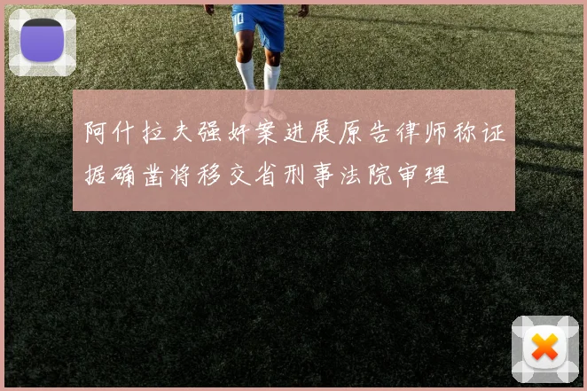 阿什拉夫强奸案进展原告律师称证据确凿将移交省刑事法院审理