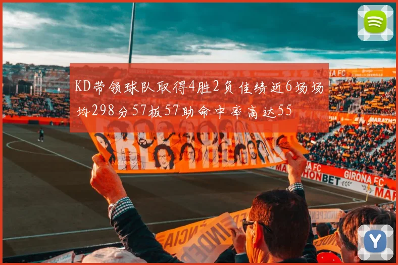 KD带领球队取得4胜2负佳绩近6场场均298分57板57助命中率高达55