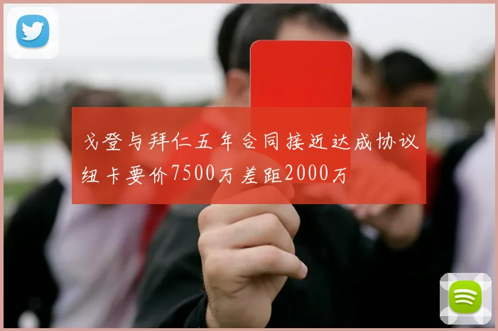 戈登与拜仁五年合同接近达成协议纽卡要价7500万差距2000万
