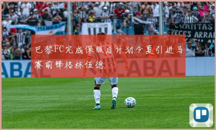 巴黎FC完成保级后计划今夏引进马赛前锋格林伍德
