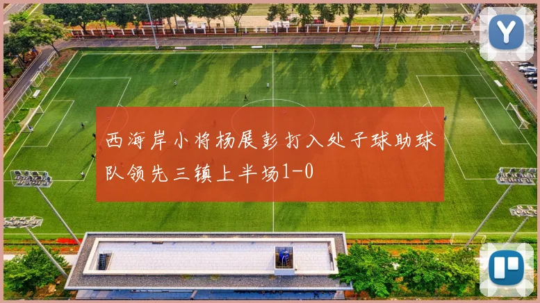 西海岸小将杨展彭打入处子球助球队领先三镇上半场1-0